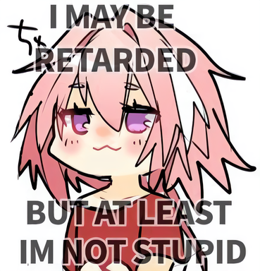 i may retarded but at least im not stupid